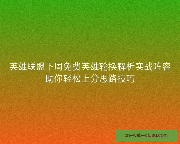 英雄联盟下周免费英雄轮换解析实战阵容助你轻松上分思路技巧 英雄联盟下周免费英雄轮换解析实战阵容助你轻松上分思路技巧