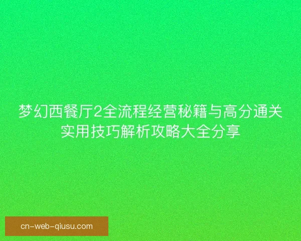 梦幻西餐厅2全流程经营秘籍与高分通关实用技巧解析攻略大全分享