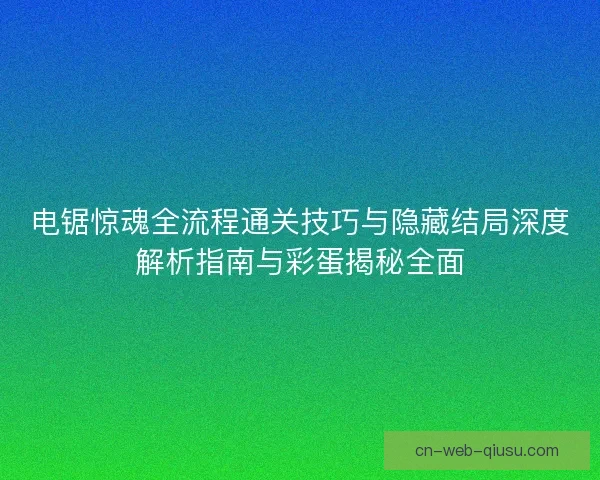 电锯惊魂全流程通关技巧与隐藏结局深度解析指南与彩蛋揭秘全面