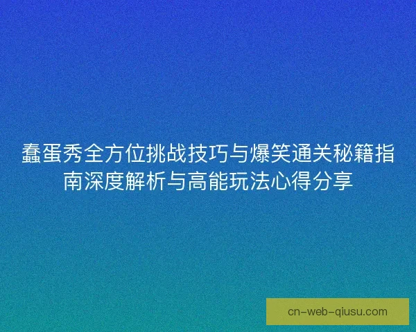 蠢蛋秀全方位挑战技巧与爆笑通关秘籍指南深度解析与高能玩法心得分享