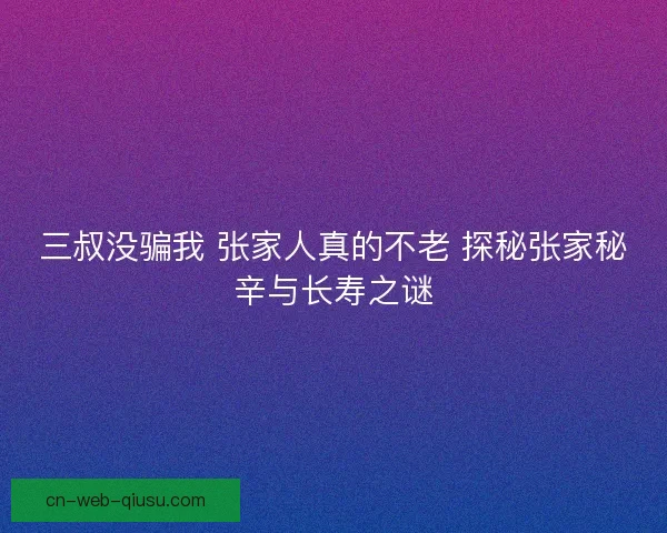 三叔没骗我 张家人真的不老 探秘张家秘辛与长寿之谜 三叔没骗我 张家人真的不老 探秘张家秘辛与长寿之谜