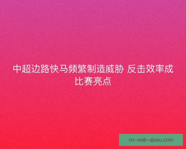 中超边路快马频繁制造威胁 反击效率成比赛亮点