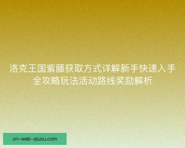 洛克王国紫藤获取方式详解新手快速入手全攻略玩法活动路线奖励解析 洛克王国紫藤获取方式详解新手快速入手全攻略玩法活动路线奖励解析